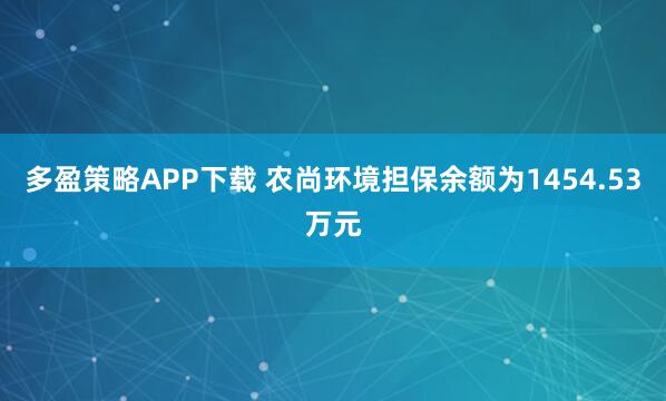 多盈策略APP下载 农尚环境担保余额为1454.53万元