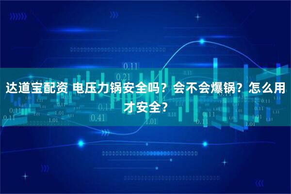 达道宝配资 电压力锅安全吗？会不会爆锅？怎么用才安全？