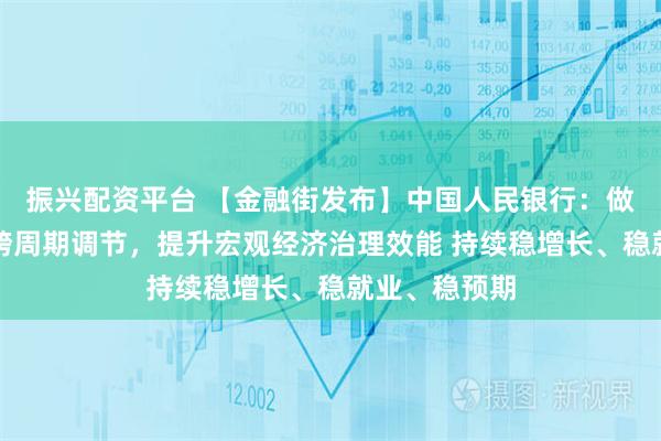 振兴配资平台 【金融街发布】中国人民银行：做好逆周期和跨周期调节，提升宏观经济治理效能 持续稳增长、稳就业、稳预期