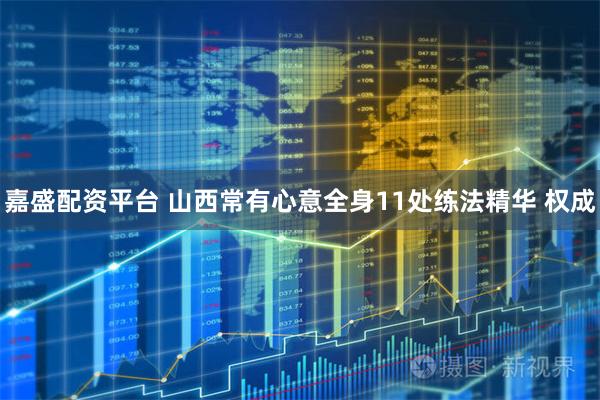 嘉盛配资平台 山西常有心意全身11处练法精华 权成