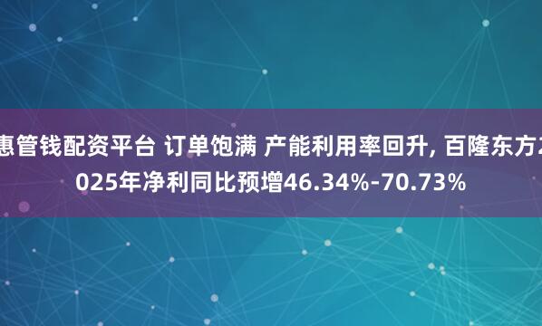 惠管钱配资平台 订单饱满 产能利用率回升, 百隆东方2025年净利同比预增46.34%-70.73%