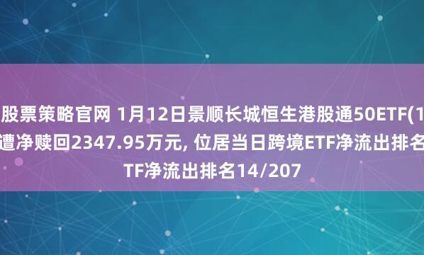 股票策略官网 1月12日景顺长城恒生港股通50ETF(159109)遭净赎回2347.95万元, 位居当日跨境ETF净流出排名14/207