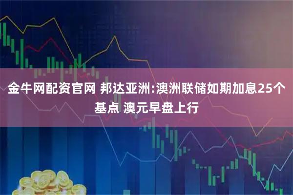 金牛网配资官网 邦达亚洲:澳洲联储如期加息25个基点 澳元早盘上行