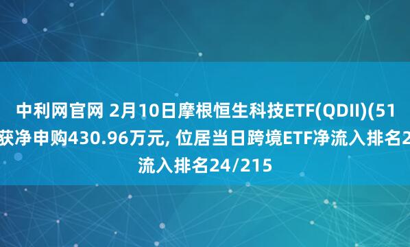 中利网官网 2月10日摩根恒生科技ETF(QDII)(513890)获净申购430.96万元, 位居当日跨境ETF净流入排名24/215