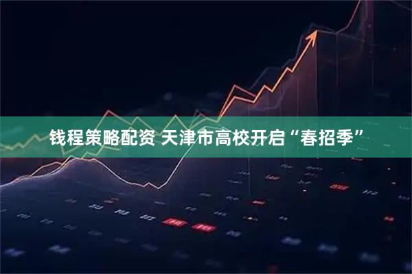 钱程策略配资 天津市高校开启“春招季”